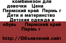 комбинезон для девочки › Цена ­ 900 - Пермский край, Пермь г. Дети и материнство » Детская одежда и обувь   . Пермский край,Пермь г.